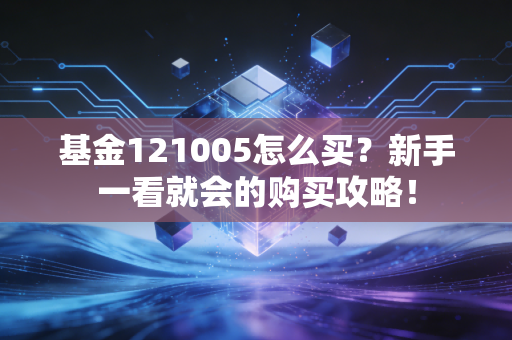 基金121005怎么买?新手一看就会的购买攻略!