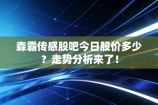 森霸传感股吧今日股价多少？走势分析来了！