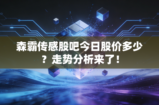 森霸传感股吧今日股价多少？走势分析来了！