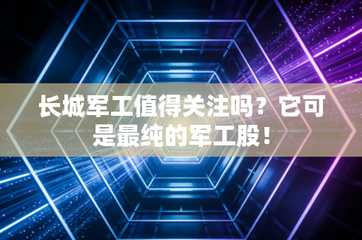 长城军工值得关注吗?它可是最纯的军工股!