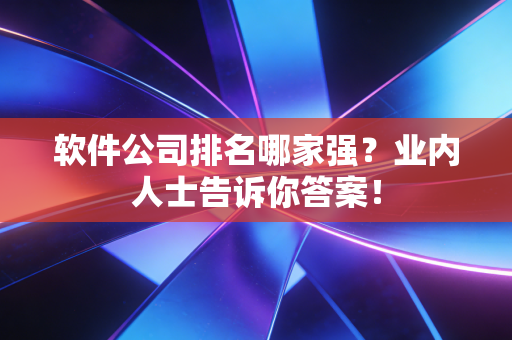软件公司排名哪家强?业内人士告诉你答案!