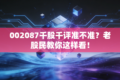 002087千股千评准不准?老股民教你这样看!