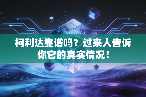 柯利达靠谱吗?过来人告诉你它的真实情况!