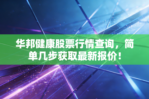 华邦健康股票行情查询,简单几步获取最新报价!