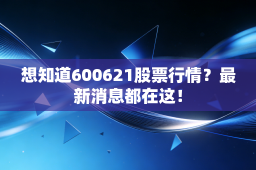想知道600621股票行情？最新消息都在这！