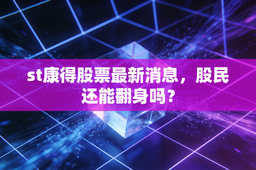 st康得股票最新消息,股民还能翻身吗?