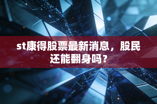 st康得股票最新消息，股民还能翻身吗？