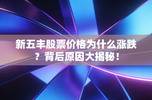 新五丰股票价格为什么涨跌?背后原因大揭秘!
