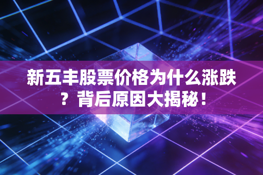 新五丰股票价格为什么涨跌?背后原因大揭秘!
