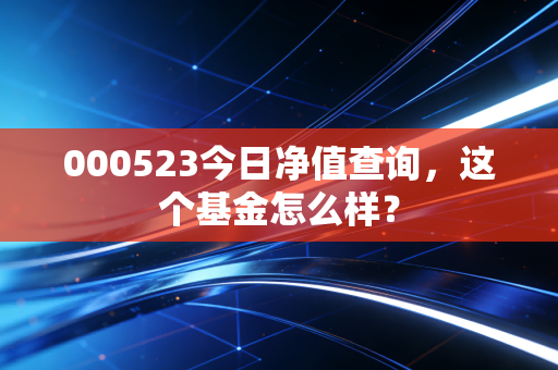 000523今日净值查询,这个基金怎么样?