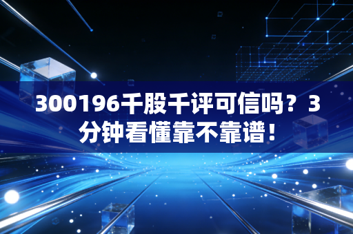 300196千股千评可信吗？3分钟看懂靠不靠谱！