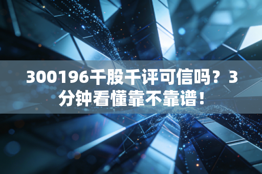300196千股千评可信吗？3分钟看懂靠不靠谱！
