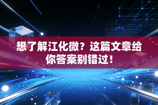 想了解江化微？这篇文章给你答案别错过！