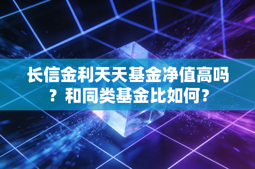 长信金利天天基金净值高吗?和同类基金比如何?
