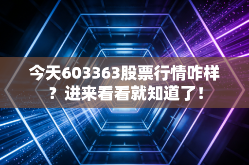 今天603363股票行情咋样?进来看看就知道了!