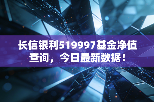 长信银利519997基金净值查询，今日最新数据！