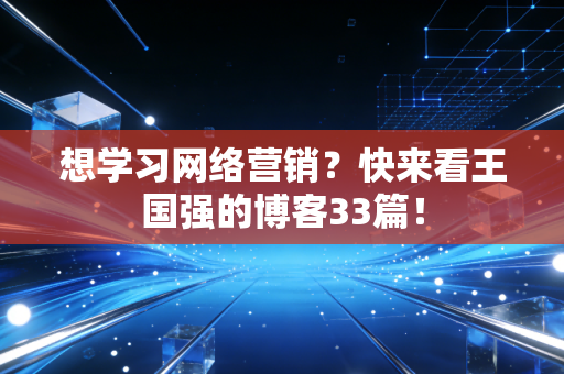 想学习网络营销?快来看王国强的博客33篇!