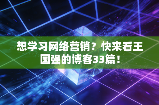 想学习网络营销？快来看王国强的博客33篇！