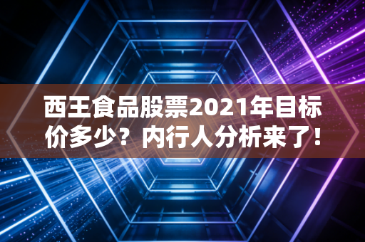 西王食品股票2021年目标价多少?内行人分析来了!
