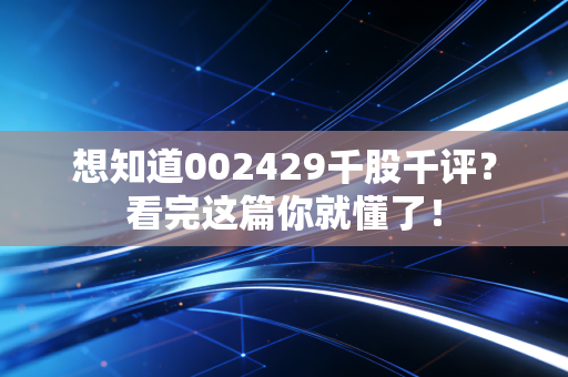 想知道002429千股千评?看完这篇你就懂了!