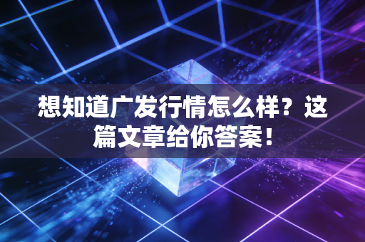 想知道广发行情怎么样？这篇文章给你答案！