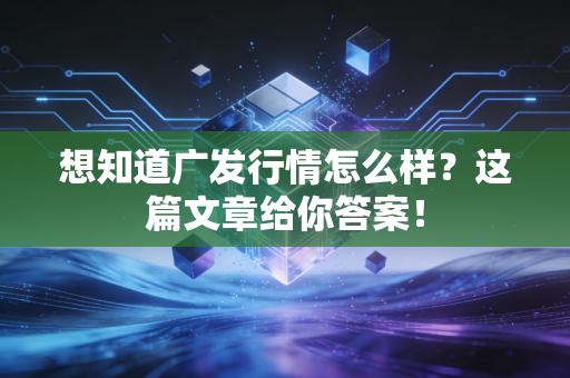 想知道广发行情怎么样？这篇文章给你答案！
