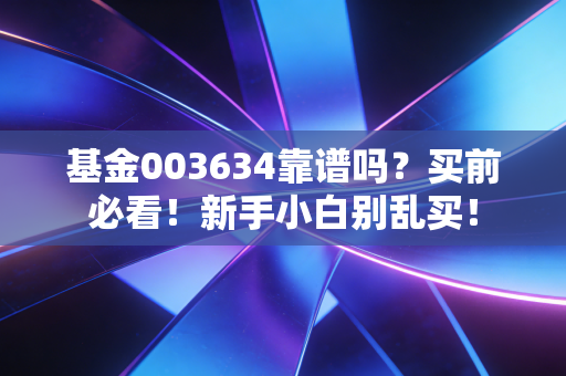基金003634靠谱吗？买前必看！新手小白别乱买！