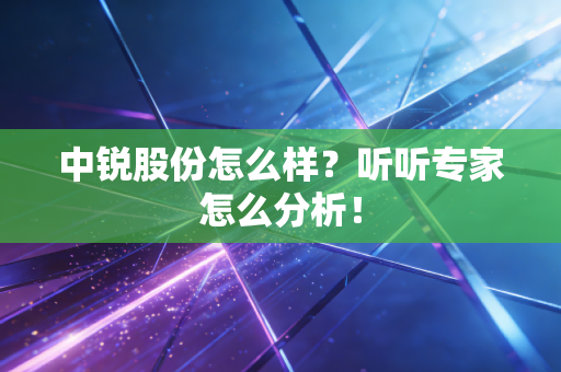 中锐股份怎么样?听听专家怎么分析!