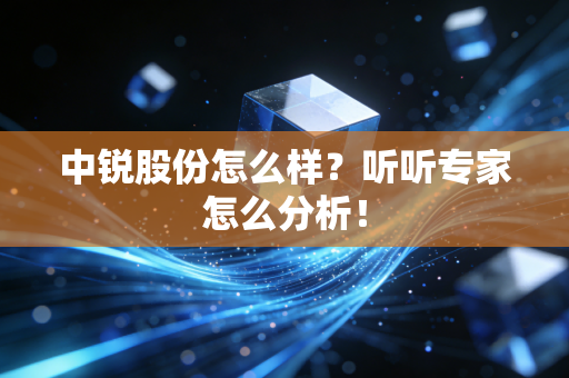 中锐股份怎么样?听听专家怎么分析!