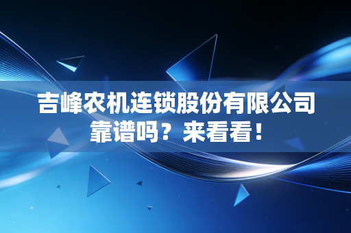 吉峰农机连锁股份有限公司靠谱吗?来看看!