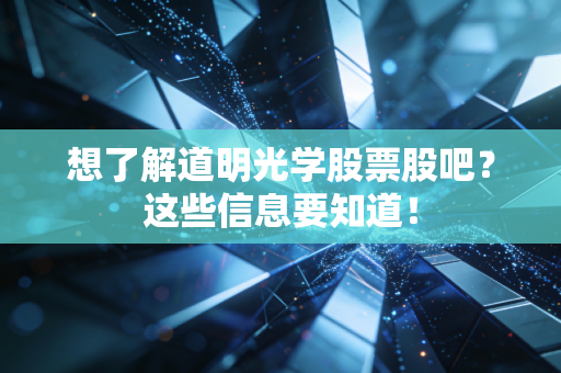 想了解道明光学股票股吧?这些信息要知道!