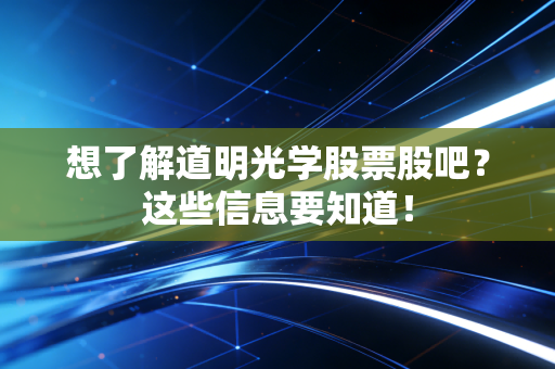 想了解道明光学股票股吧?这些信息要知道!