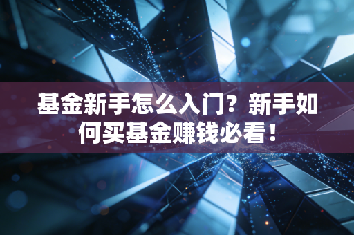 基金新手怎么入门?新手如何买基金赚钱必看!