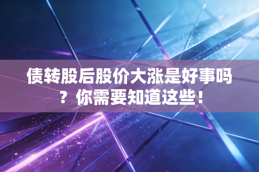 债转股后股价大涨是好事吗?你需要知道这些!