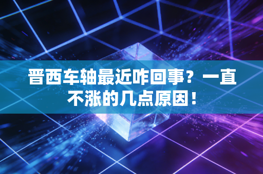 晋西车轴最近咋回事？一直不涨的几点原因！