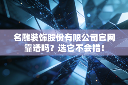 名雕装饰股份有限公司官网靠谱吗？选它不会错！