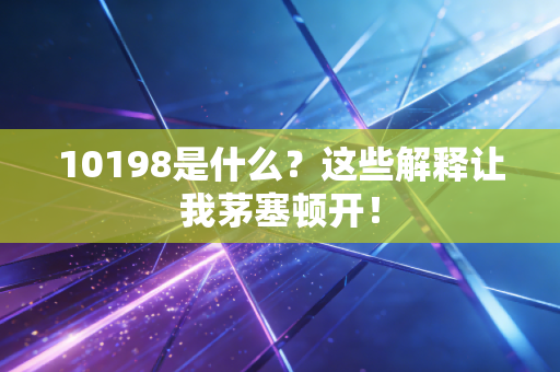 10198是什么?这些解释让我茅塞顿开!