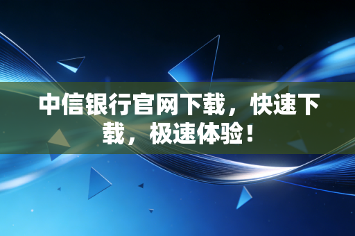 中信银行官网下载，快速下载，极速体验！