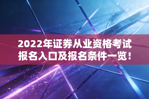 2022年证券从业资格考试报名入口及报名条件一览!