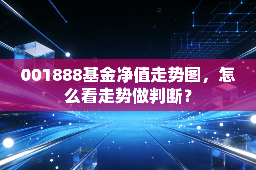 001888基金净值走势图，怎么看走势做判断？