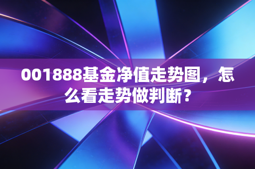 001888基金净值走势图，怎么看走势做判断？