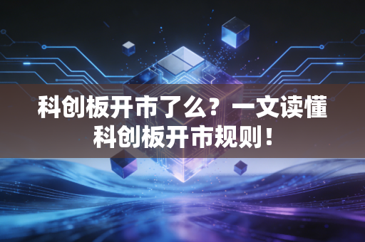 科创板开市了么？一文读懂科创板开市规则！