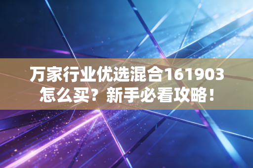 万家行业优选混合161903怎么买?新手必看攻略!