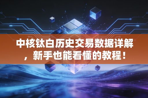 中核钛白历史交易数据详解,新手也能看懂的教程!