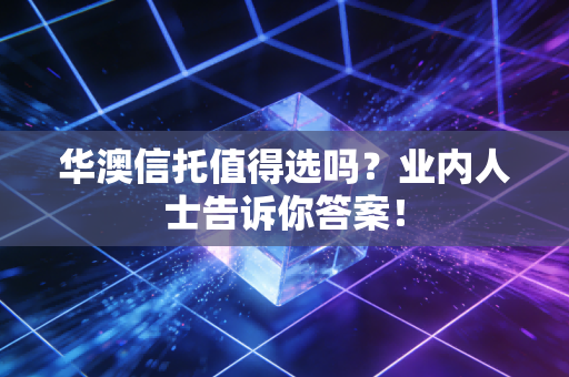 华澳信托值得选吗?业内人士告诉你答案!