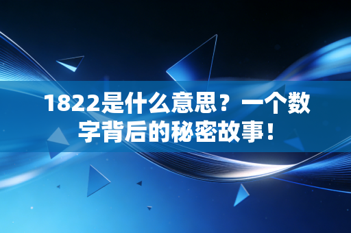 1822是什么意思?一个数字背后的秘密故事!