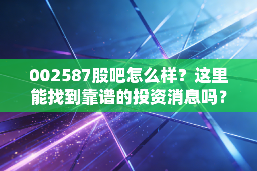002587股吧怎么样?这里能找到靠谱的投资消息吗?