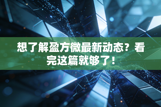 想了解盈方微最新动态?看完这篇就够了!