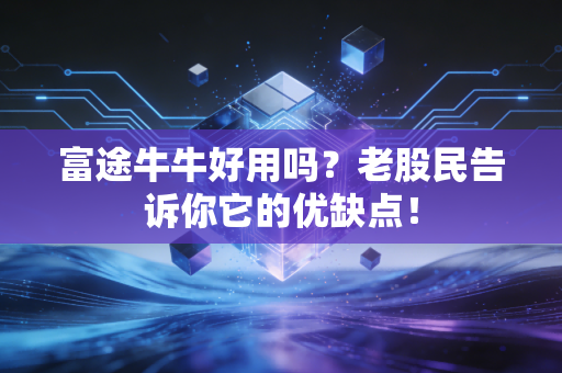 富途牛牛好用吗?老股民告诉你它的优缺点!
