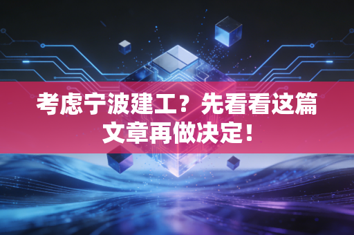 考虑宁波建工?先看看这篇文章再做决定!
